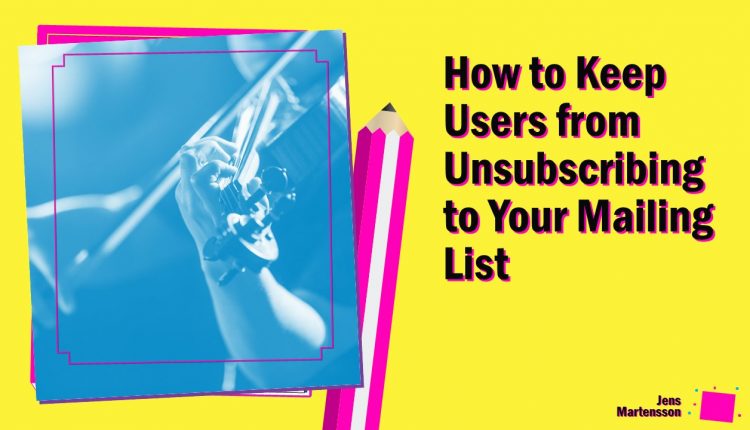 How to Keep Users from Unsubscribing to Your Mailing List