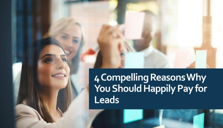 4 Compelling Reasons Why You Should Happily Pay for Leads