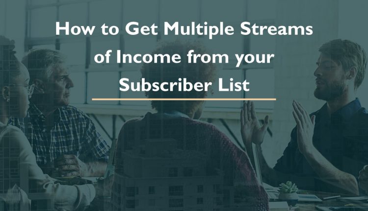 How to Get Multiple Streams of Income from your Subscriber List